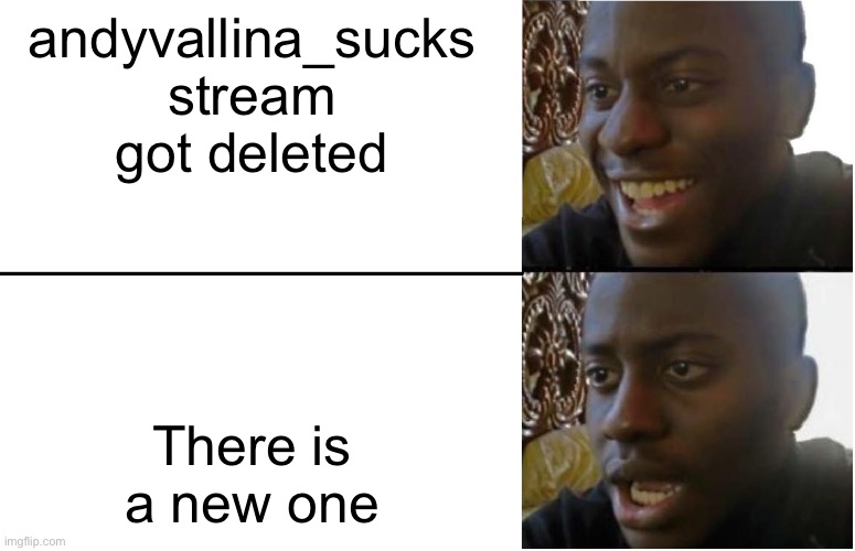 Darn it | andyvallina_sucks stream got deleted; There is a new one | image tagged in disappointed black guy | made w/ Imgflip meme maker