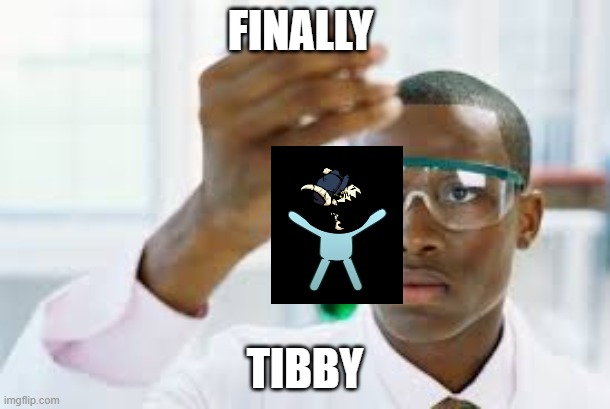FINALLY | FINALLY; TIBBY | image tagged in finally | made w/ Imgflip meme maker