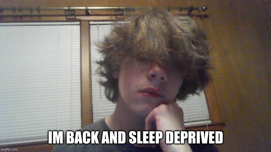 wassuh im back | IM BACK AND SLEEP DEPRIVED | made w/ Imgflip meme maker