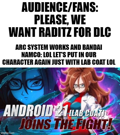 Mega Bruh | AUDIENCE/FANS: PLEASE, WE WANT RADITZ FOR DLC; ARC SYSTEM WORKS AND BANDAI NAMCO: LOL LET'S PUT IN OUR CHARACTER AGAIN JUST WITH LAB COAT LOL | image tagged in dbz,android 21,dbfz,video games | made w/ Imgflip meme maker