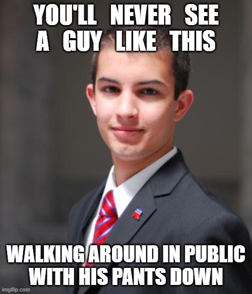 if he did, i guess that would be cultural appropriation... right? | YOU'LL   NEVER   SEE
A   GUY   LIKE   THIS; WALKING AROUND IN PUBLIC
WITH HIS PANTS DOWN | image tagged in college conservative,work hard,dress appropriately,dont commit crimes,raise your children right,msm lies | made w/ Imgflip meme maker