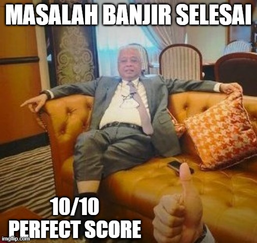 ismail sabri | MASALAH BANJIR SELESAI; 10/10 PERFECT SCORE | image tagged in umno,corrupt,malaysia | made w/ Imgflip meme maker