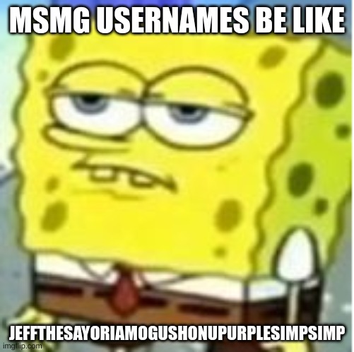 Not suprised spongebob | MSMG USERNAMES BE LIKE; JEFFTHESAYORIAMOGUSHONUPURPLESIMPSIMP | image tagged in not suprised spongebob | made w/ Imgflip meme maker