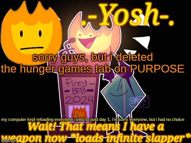 Again, I Had To. Don't Worry, We Can Do Incorrect Quotes Instead | sorry guys, but i deleted the hunger games tab on PURPOSE; my computer kept reloading everytime i tried to post day 1, i'm sorry everyone, but i had no choice | image tagged in -yosh- 's firey temp | made w/ Imgflip meme maker