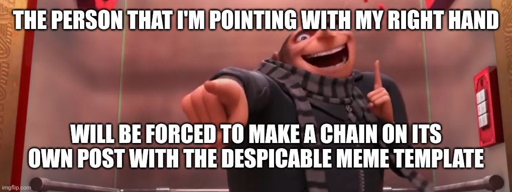 gru pointing finger | THE PERSON THAT I'M POINTING WITH MY RIGHT HAND; WILL BE FORCED TO MAKE A CHAIN ON ITS OWN POST WITH THE DESPICABLE MEME TEMPLATE | image tagged in gru pointing finger | made w/ Imgflip meme maker