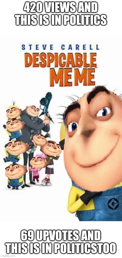 despicable meme | 420 VIEWS AND THIS IS IN POLITICS; 69 UPVOTES AND THIS IS IN POLITICSTOO | image tagged in despicable meme | made w/ Imgflip meme maker