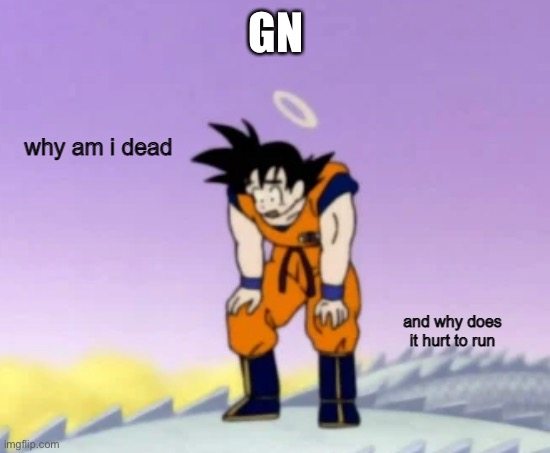 goku questioning life | GN | image tagged in goku questioning life | made w/ Imgflip meme maker