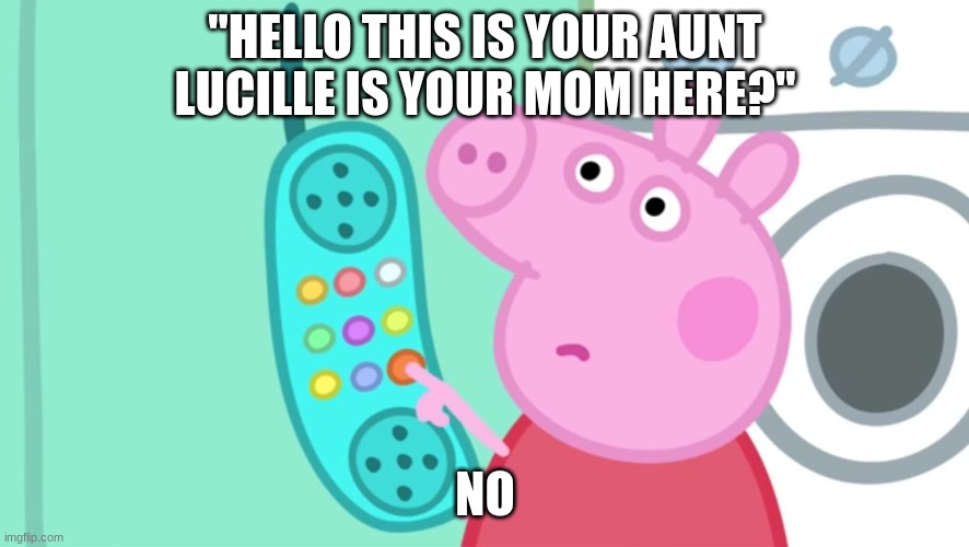 peppa pig phone |  "HELLO THIS IS YOUR AUNT LUCILLE IS YOUR MOM HERE?"; NO | image tagged in peppa pig phone | made w/ Imgflip meme maker