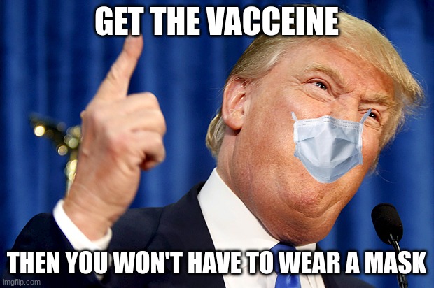 Donald Trump |  GET THE VACCEINE; THEN YOU WON'T HAVE TO WEAR A MASK | image tagged in donald trump | made w/ Imgflip meme maker