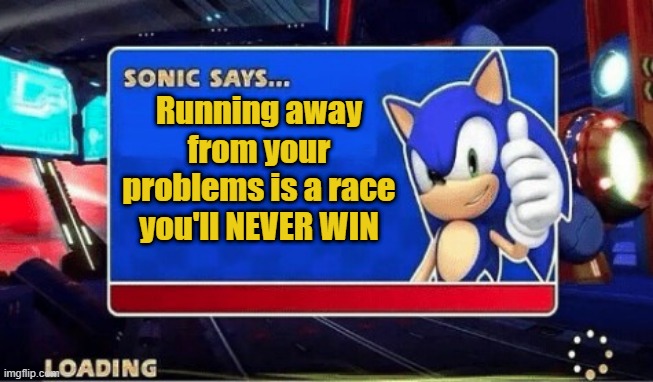 Sonic The Hedgehog Sez |  Running away from your problems is a race you'll NEVER WIN | image tagged in sonic says,quotes,sonic the hedgehog | made w/ Imgflip meme maker