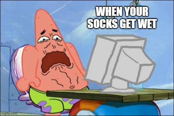 *cringe* |  WHEN YOUR SOCKS GET WET | image tagged in patrick star cringing,relatable | made w/ Imgflip meme maker