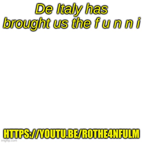 It is just a angry Italian | De Italy has brought us the f u n n i; HTTPS://YOUTU.BE/R0THE4NFULM | image tagged in memes,blank transparent square | made w/ Imgflip meme maker
