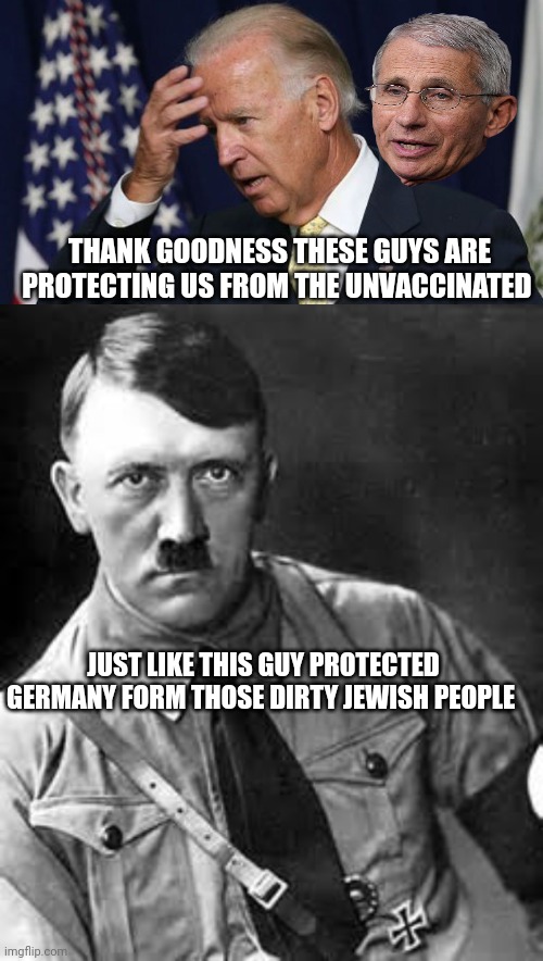 Funny how history repeats itself |  THANK GOODNESS THESE GUYS ARE PROTECTING US FROM THE UNVACCINATED; JUST LIKE THIS GUY PROTECTED GERMANY FORM THOSE DIRTY JEWISH PEOPLE | image tagged in joe biden worries,adolf hitler | made w/ Imgflip meme maker