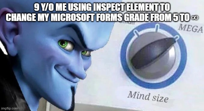 Change your grade the easy way | 9 Y/O ME USING INSPECT ELEMENT TO CHANGE MY MICROSOFT FORMS GRADE FROM 5 TO ∞ | image tagged in mega mind size | made w/ Imgflip meme maker