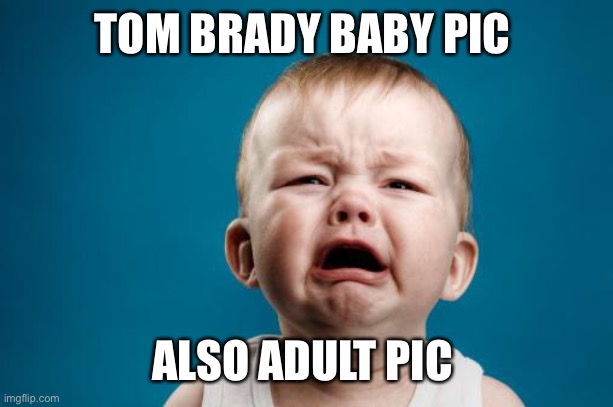 What a cry baby! Grow up Tom! | TOM BRADY BABY PIC; ALSO ADULT PIC | image tagged in crybaby,brady,shut out,sore loser | made w/ Imgflip meme maker