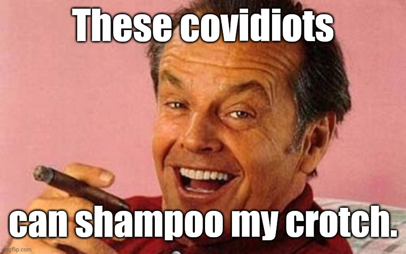 Jack Nicholson Cigar Laughing | These covidiots can shampoo my crotch. | image tagged in jack nicholson cigar laughing | made w/ Imgflip meme maker