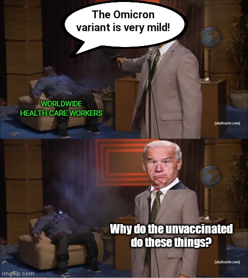 Joe Biden responds to Omicron facts | The Omicron variant is very mild! WORLDWIDE HEALTH CARE WORKERS; Why do the unvaccinated do these things? | image tagged in who killed hannibal,omicron,covid,variant,biden lies,promoting hysteria | made w/ Imgflip meme maker