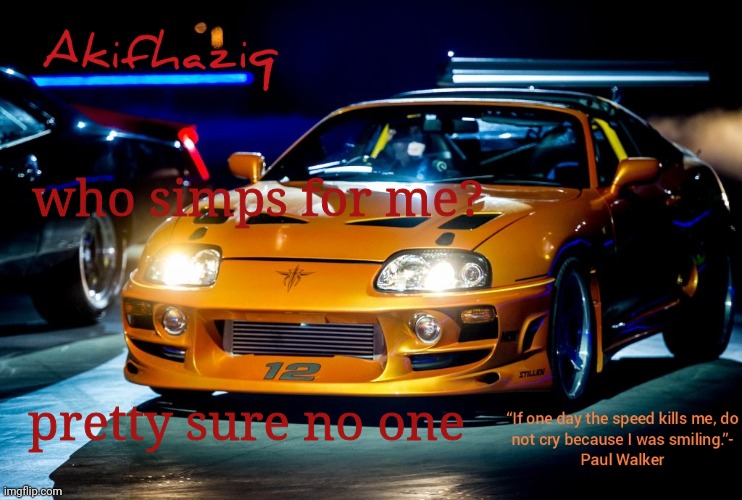 Akifhaziq Paul Walker's Supra MK4 | who simps for me? pretty sure no one | image tagged in akifhaziq paul walker's supra mk4 | made w/ Imgflip meme maker
