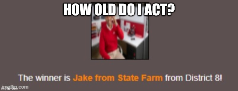 The Winner is Jake from State Farm from District 8 | HOW OLD DO I ACT? | image tagged in the winner is jake from state farm from district 8 | made w/ Imgflip meme maker