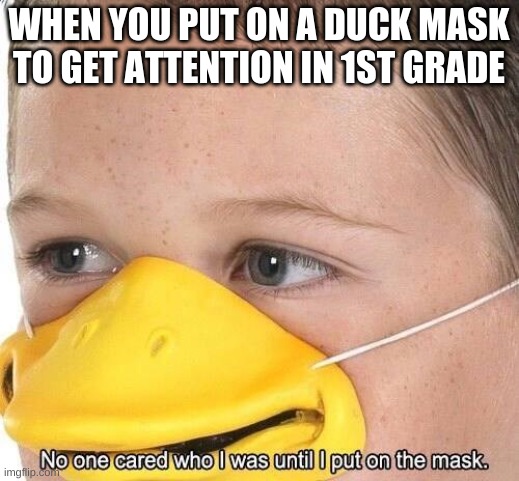 WHEN YOU PUT ON A DUCK MASK TO GET ATTENTION IN 1ST GRADE | image tagged in duck,kid,funny | made w/ Imgflip meme maker