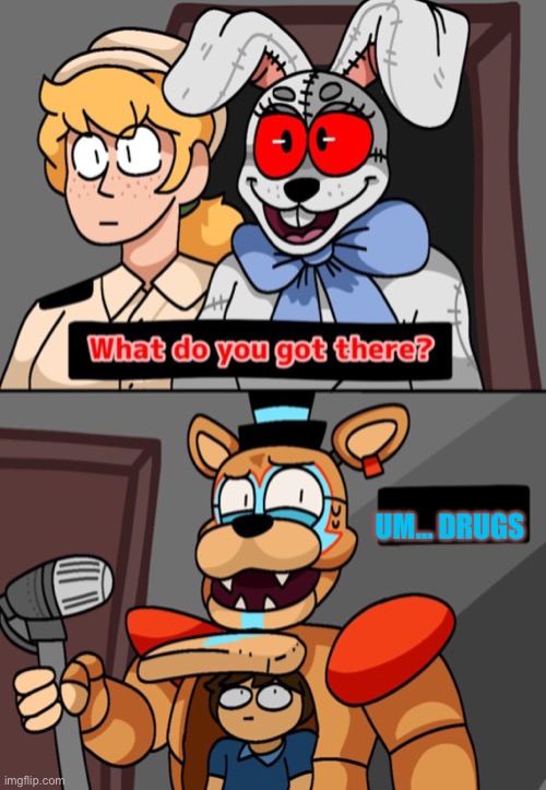 Hey what are you doing in there? | UM… DRUGS | image tagged in what do you got there fnaf security breach version | made w/ Imgflip meme maker