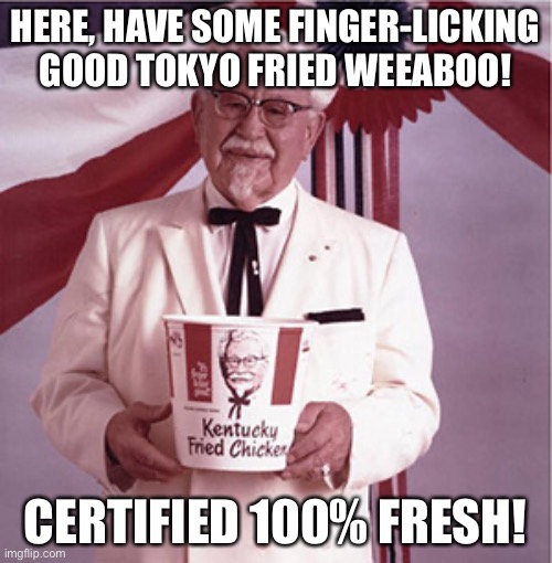 KFC Colonel Sanders | HERE, HAVE SOME FINGER-LICKING GOOD TOKYO FRIED WEEABOO! CERTIFIED 100% FRESH! | image tagged in kfc colonel sanders | made w/ Imgflip meme maker