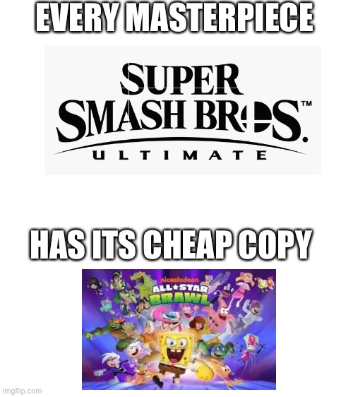 Everyone can agree | EVERY MASTERPIECE; HAS ITS CHEAP COPY | image tagged in blank white template,every masterpiece has its cheap copy,gaming,super smash bros,nickelodeon | made w/ Imgflip meme maker