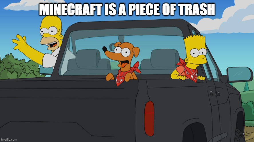 Homer's truck | MINECRAFT IS A PIECE OF TRASH | image tagged in homer's truck | made w/ Imgflip meme maker