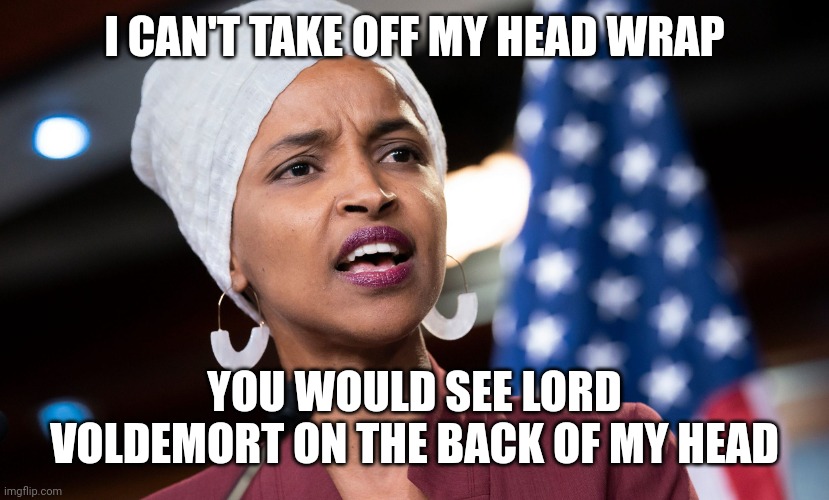 ilhan omar | I CAN'T TAKE OFF MY HEAD WRAP; YOU WOULD SEE LORD VOLDEMORT ON THE BACK OF MY HEAD | image tagged in ilhan omar | made w/ Imgflip meme maker