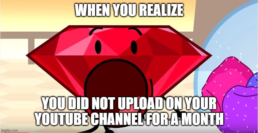 BFDI Ruby | WHEN YOU REALIZE; YOU DID NOT UPLOAD ON YOUR YOUTUBE CHANNEL FOR A MONTH | image tagged in bfdi ruby | made w/ Imgflip meme maker