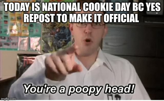 haha nobodys gonna do it | TODAY IS NATIONAL COOKIE DAY BC YES
REPOST TO MAKE IT OFFICIAL | image tagged in poopyhead | made w/ Imgflip meme maker