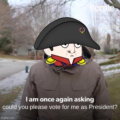 Bernie I Am Once Again Asking For Your Support Meme | could you please vote for me as President? | image tagged in bernie i am once again asking for your support,vote,napoleon,for,president,just do it | made w/ Imgflip meme maker