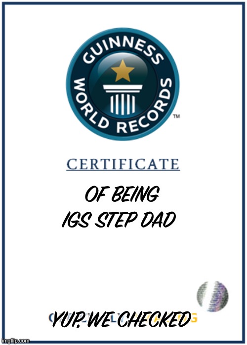 OF BEING IGS STEP DAD YUP, WE CHECKED | image tagged in blank world record certificate | made w/ Imgflip meme maker