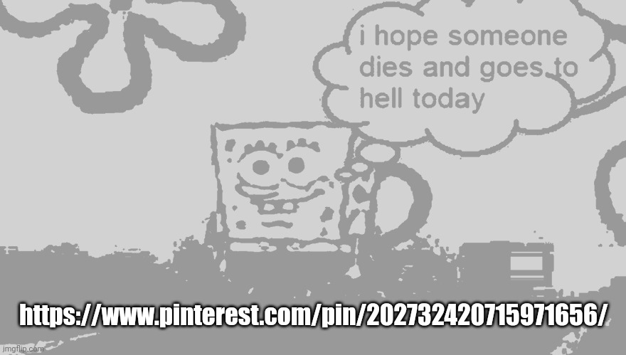i hope someone dies and goes to hell today | https://www.pinterest.com/pin/202732420715971656/ | image tagged in i hope someone dies and goes to hell today | made w/ Imgflip meme maker