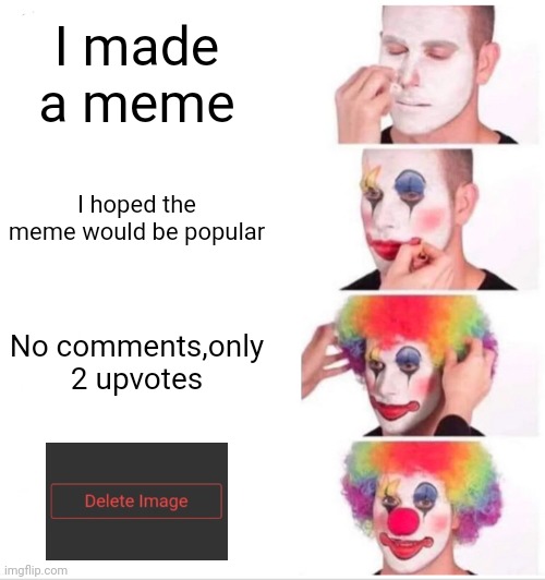 Clown Applying Makeup | I made a meme; I hoped the meme would be popular; No comments,only 2 upvotes | image tagged in memes,clown applying makeup | made w/ Imgflip meme maker