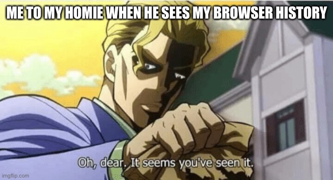 I dont know what to make my titles help |  ME TO MY HOMIE WHEN HE SEES MY BROWSER HISTORY | image tagged in oh dear it seems you've seen it,browser history,homies | made w/ Imgflip meme maker