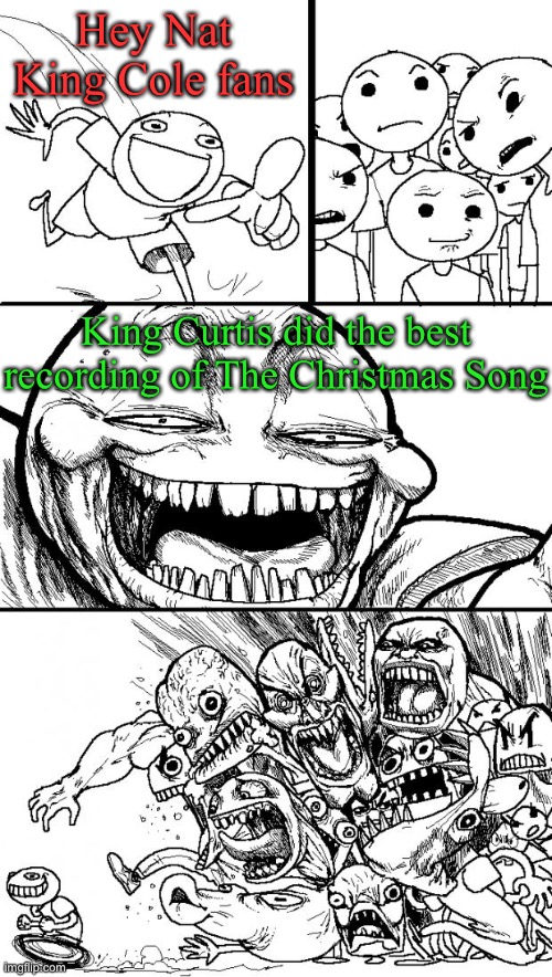 Hey Internet | Hey Nat King Cole fans; King Curtis did the best recording of The Christmas Song | image tagged in memes,hey internet | made w/ Imgflip meme maker