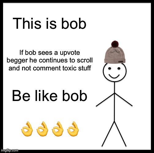 Be Like Bill | This is bob; If bob sees a upvote begger he continues to scroll and not comment toxic stuff; Be like bob; 👌👌👌👌 | image tagged in memes,be like bill | made w/ Imgflip meme maker