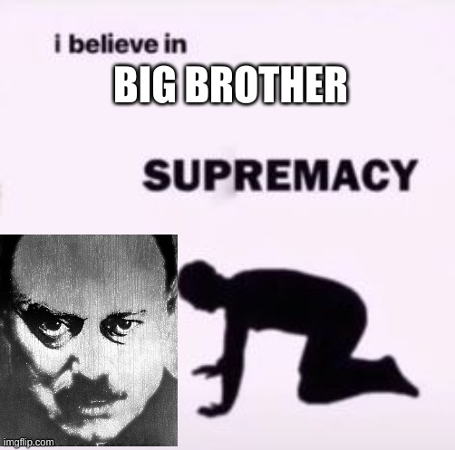 I believe in supremacy | BIG BROTHER | image tagged in i believe in supremacy | made w/ Imgflip meme maker