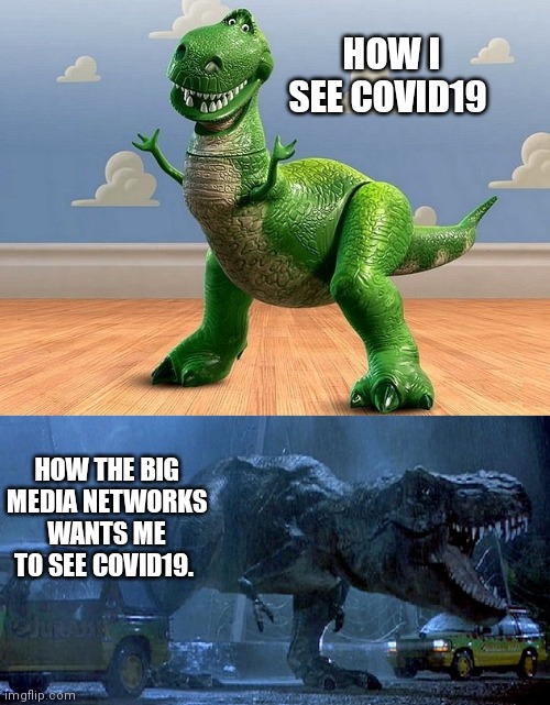 Jurassic Park Toy Story T-Rex | HOW I SEE COVID19; HOW THE BIG MEDIA NETWORKS WANTS ME TO SEE COVID19. | image tagged in jurassic park toy story t-rex | made w/ Imgflip meme maker