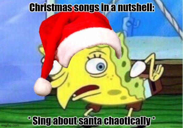 Mocking Spongebob Meme | Christmas songs in a nutshell:; * Sing about santa chaotically * | image tagged in memes,damn,xmas | made w/ Imgflip meme maker