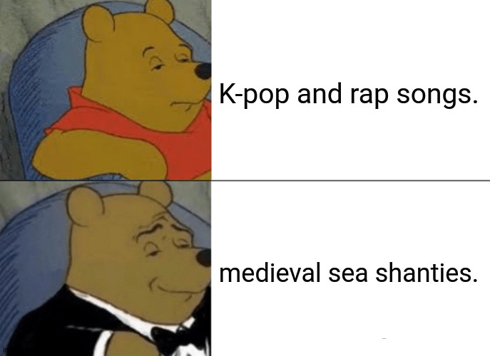 Tuxedo Winnie The Pooh | K-pop and rap songs. medieval sea shanties. | image tagged in memes,damn,music | made w/ Imgflip meme maker