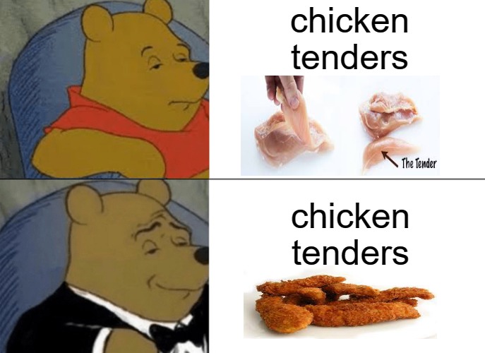i cant tell!! | chicken 
tenders; chicken tenders | image tagged in memes,tuxedo winnie the pooh | made w/ Imgflip meme maker