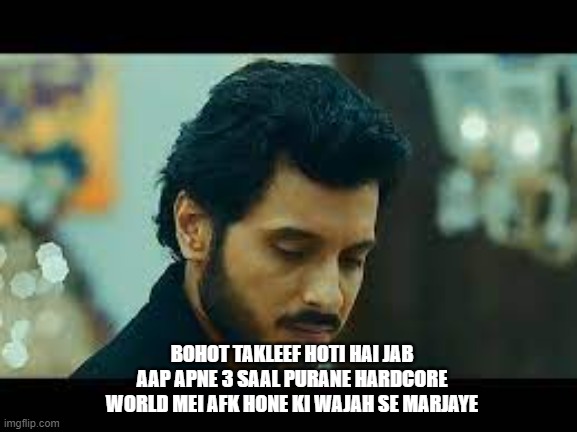 BOHOT TAKLEEF HOTI HAI JAB AAP APNE 3 SAAL PURANE HARDCORE WORLD MEI AFK HONE KI WAJAH SE MARJAYE | made w/ Imgflip meme maker