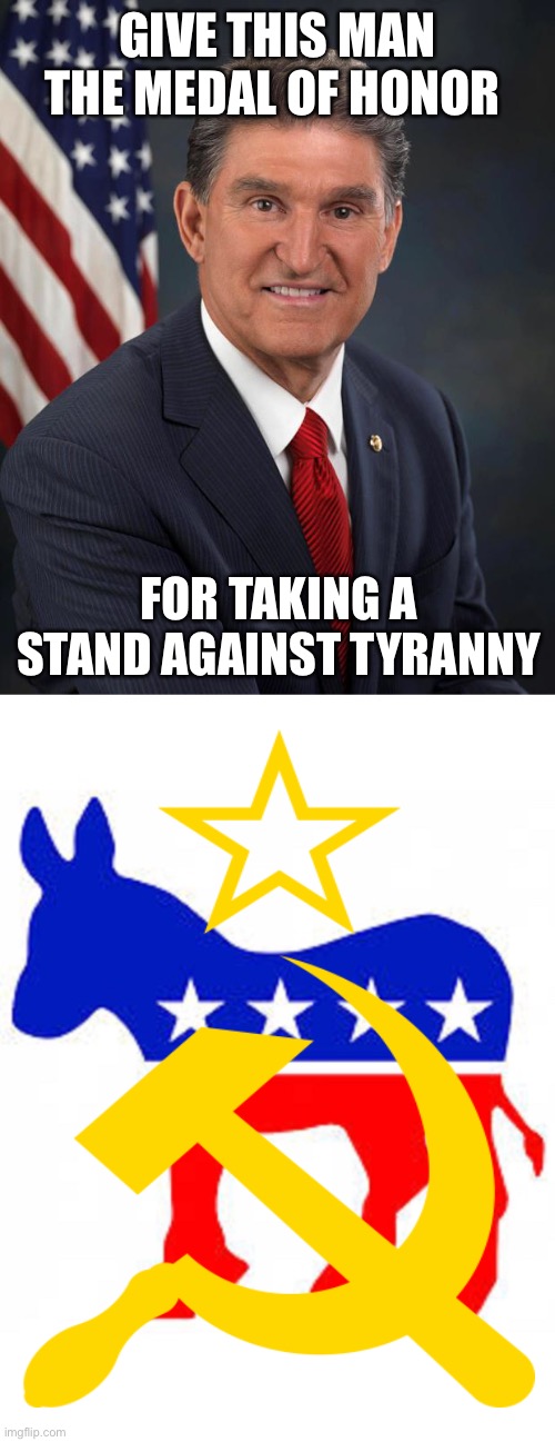 The Democrats are the party of tyranny.They even treat their own that way. | GIVE THIS MAN THE MEDAL OF HONOR; FOR TAKING A STAND AGAINST TYRANNY | image tagged in sen joe manchin,democrat donkey,tyranny | made w/ Imgflip meme maker