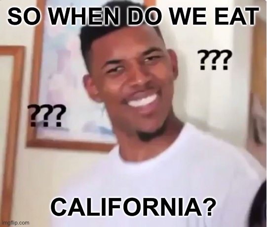 confused nick young | SO WHEN DO WE EAT CALIFORNIA? | image tagged in confused nick young | made w/ Imgflip meme maker