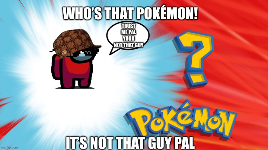 Who's That Pokemon |  WHO’S THAT POKÉMON! TRUST ME PAL YOUR NOT THAT GUY; IT’S NOT THAT GUY PAL | image tagged in who's that pokemon | made w/ Imgflip meme maker