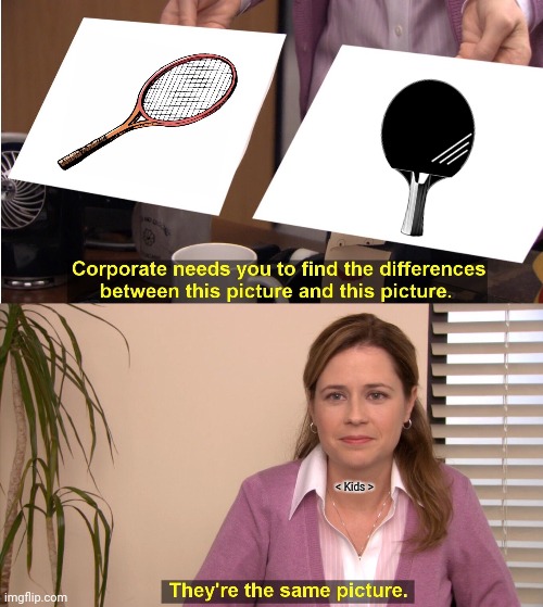 They're The Same Picture |  < Kids > | image tagged in memes,tennis,bats | made w/ Imgflip meme maker