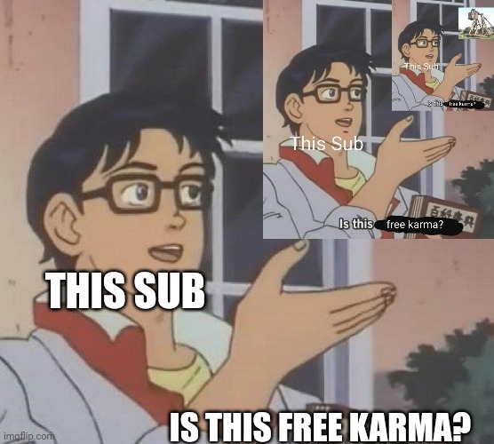 Is This A Pigeon Meme | THIS SUB; IS THIS FREE KARMA? | image tagged in memes,is this a pigeon | made w/ Imgflip meme maker