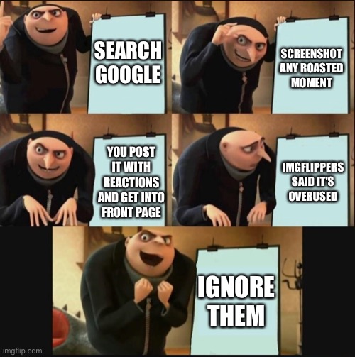 literary front page :skull: | SEARCH GOOGLE; SCREENSHOT ANY ROASTED MOMENT; IMGFLIPPERS SAID IT'S OVERUSED; YOU POST IT WITH REACTIONS AND GET INTO FRONT PAGE; IGNORE THEM | image tagged in 5 panel gru meme | made w/ Imgflip meme maker